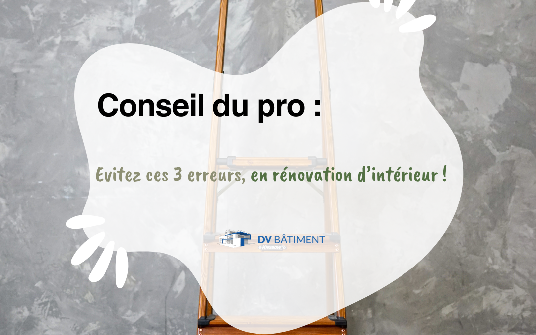 Conseil du pro : évitez ces 3 erreurs en rénovation intérieure